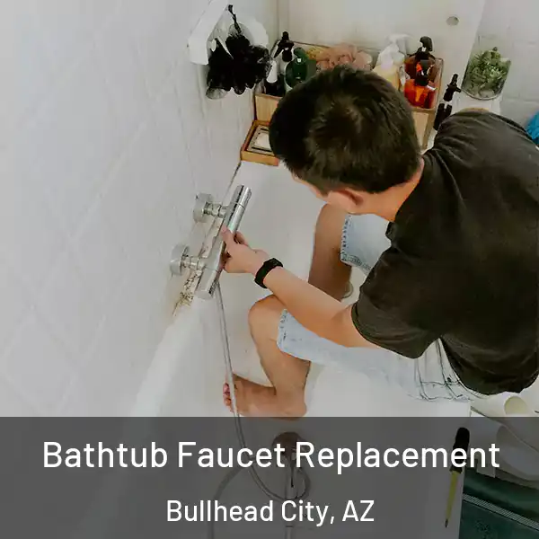  Bathtub Faucet Replacement Bullhead City, AZ